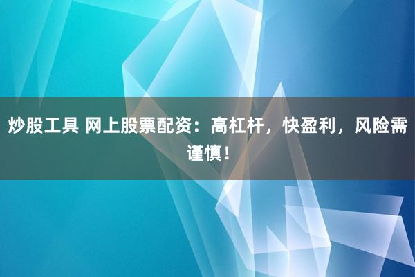 炒股工具 网上股票配资：高杠杆，快盈利，风险需谨慎！