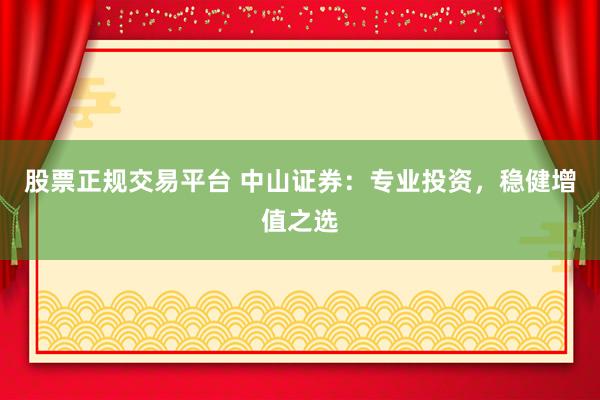 股票正规交易平台 中山证券：专业投资，稳健增值之选