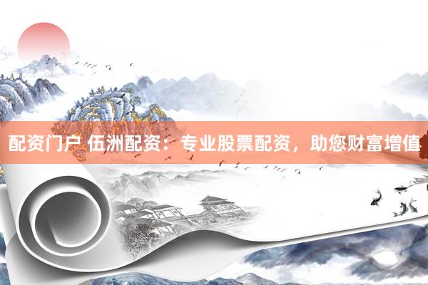 配资门户 伍洲配资：专业股票配资，助您财富增值