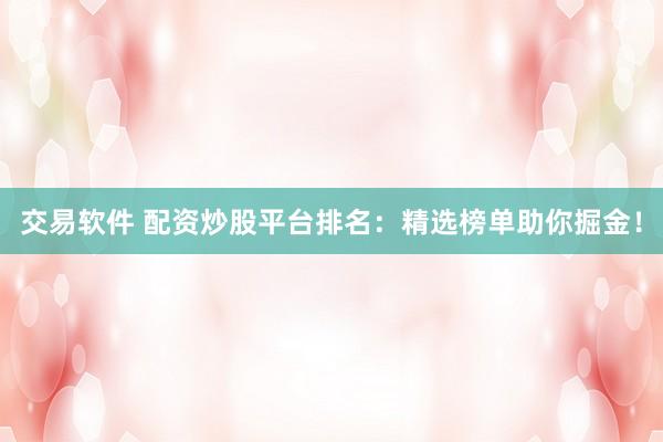 交易软件 配资炒股平台排名：精选榜单助你掘金！