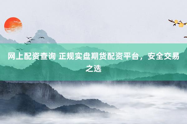 网上配资查询 正规实盘期货配资平台，安全交易之选