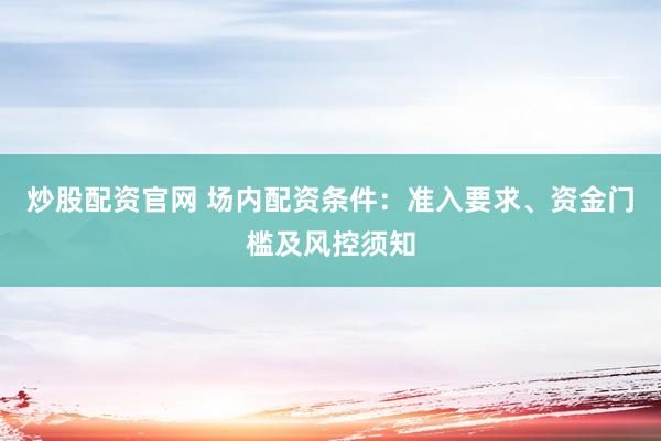 炒股配资官网 场内配资条件：准入要求、资金门槛及风控须知
