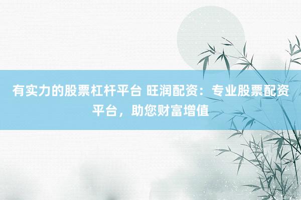 有实力的股票杠杆平台 旺润配资：专业股票配资平台，助您财富增值