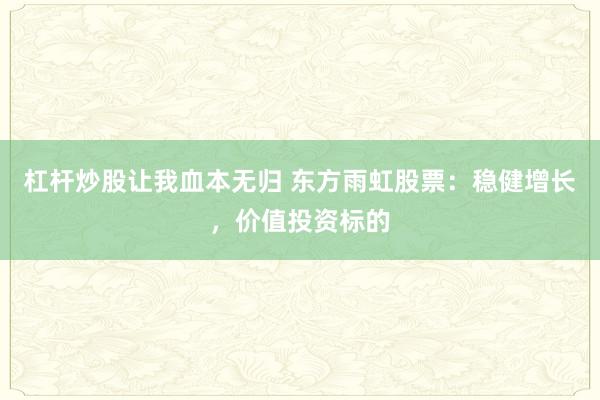 杠杆炒股让我血本无归 东方雨虹股票：稳健增长，价值投资标的