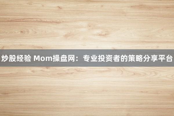 炒股经验 Mom操盘网：专业投资者的策略分享平台
