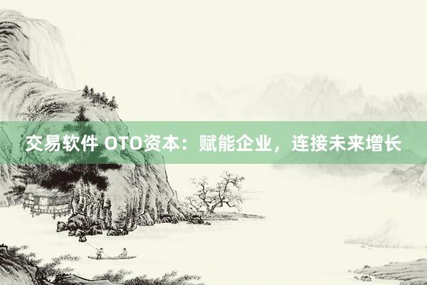 交易软件 OTO资本：赋能企业，连接未来增长