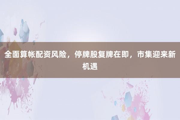 全面算帐配资风险，停牌股复牌在即，市集迎来新机遇