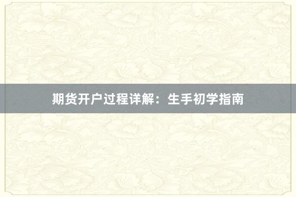 期货开户过程详解：生手初学指南