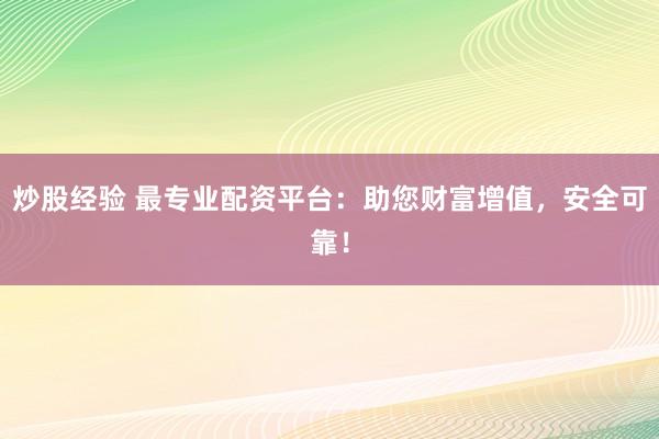 炒股经验 最专业配资平台：助您财富增值，安全可靠！