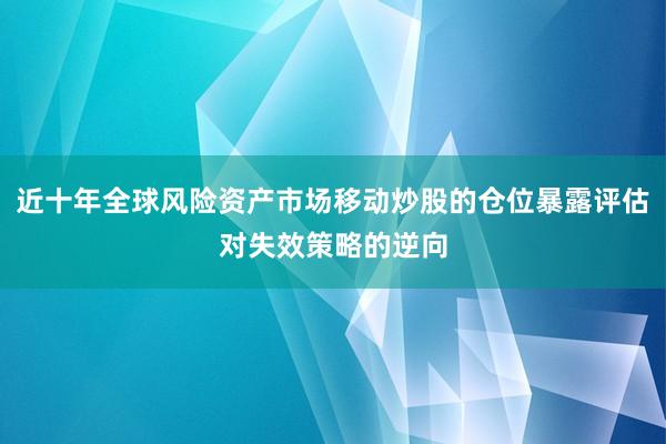 近十年全球风险资产市场移动炒股的仓位暴露评估对失效策略的逆向