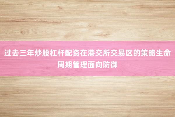 过去三年炒股杠杆配资在港交所交易区的策略生命周期管理面向防御