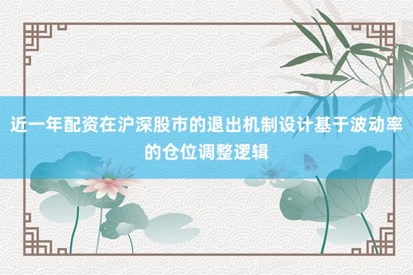 近一年配资在沪深股市的退出机制设计基于波动率的仓位调整逻辑